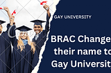 BRAC Changed their name to Gay University