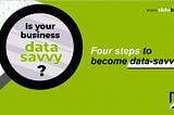 Four Steps To Become Data Savvy In Business