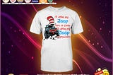 HOT I’ll drive my jeep here or there I’ll drive my jeep everywhere shirt