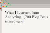 What I Learned from Analyzing 1,700 Blog Posts