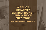 A Senior Creative? Earning Bucks — and, a Bit of Buzz, Too?