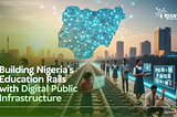 Building Nigeria’s Education Rails with Digital Public Infrastructure