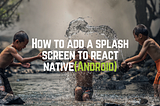 How to add a splash screen to react native(Android)