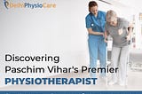 Discovering Paschim Vihar’s Premier Physiotherapist