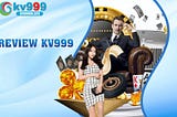 🔝 Review KV999 Thương Hiệu Lớn Trên Thị Trường 👑