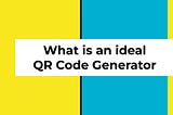What is an ideal QR Code Generator ?