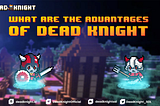 WHAT ARE THE ADVANTAGES OF DEAD KNIGHT?
