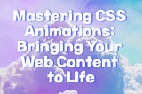 Mastering CSS Animations: Bringing Your Web Content to Life