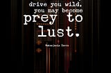 SHOULD BEAUTY DRIVE YOU WILD, YOU MAY BECOME A PREY TO LUST.