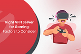 How to Choose the Right VPN Server for Gaming?