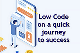 Low Code: on a quick journey to success