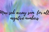 Day — 2 — ArrayAlgorithms — Max subarry sum for all negative numbers.