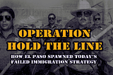 Operation Hold The Line — How El Paso Spawned Today’s Failed Immigration Strategy