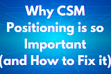 Why CSM Positioning is so Important (and How to Fix it)