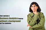pursue a Business Analytics without a background in IT or statistics