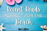 Recent Reads Perfect For The Beach — May 2024