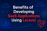 Why Develop SaaS Applications Using Laravel?