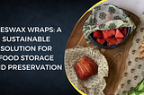 Beeswax Wraps: A Sustainable Solution for Food Storage and Preservation