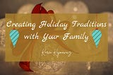 Creating Holiday Traditions with Your Family