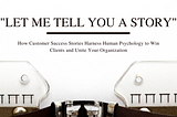 How Customer Success Stories Harness Human Psychology to Win Clients and Unite Your Organization