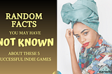 Right side: “Random Facts You May Have Not Known About These 5 Successful Indie Games”. Left: Black female multicolored shirt