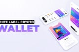 White-Label Crypto Wallet Solutions: A Faster Path to Market