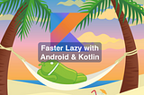 Kotlin — Faster Lazy for Android