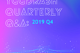 YGGDRASH Quarterly Q&A: 2019 Q4
