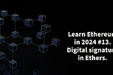Learn Ethereum in 2024. #13. Digital signature in Ethers.