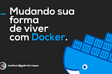 Mudando sua forma de viver com Docker 🚢
