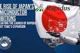 The Rise of Japan’s Semiconductor Ambitions: Evaluating the Launch of Rapidus Amidst TSMC’s…