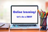Online learning! Let’s do a SWOT