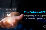 The Future of EPM — Integrating AI for Superior Customer Experience