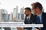 Want Startup Success in LA? Top 11 Incubators and Accelerators You Need To Know