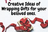 Creative Ideas of Wrapping Gifts for your beloved ones.