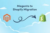 How To Migrate From Magento To Shopify