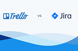 Trello vs. Jira: New Detailed Review for 2018