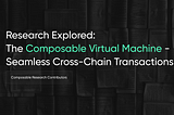 Research Explored: The Composable Virtual Machine — Seamless Cross-Chain Transactions