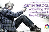 OUT IN THE COLD: ADDRESSING ELDERLY HOMELESSNESS AND HOUSING INSECURITY