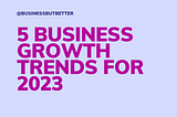 5 Business Growth Trends for 2023