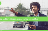 Saving and Investing As Easy As Paying for an Uber