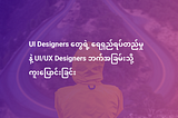 UI Designers တွေရဲ့ ရေရှည်ရပ်တည်မှု နဲ့ UI/UX Designers ဘက်အခြမ်းသို့ကူးပြောင်းခြင်း