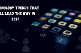 Technology Trends That Will Lead The Way In 2021