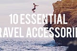 Travel Light & Far With These 10 Essential Travel Accessories