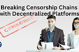 Breaking Censorship Chains with Decentralized Platforms