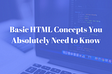 Basic HTML Concepts You Absolutely Need to Know