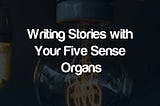 Writing With Your 5 Sense Organs