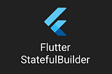 Flutter: StatefulBuilder