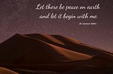 Let there be peace on earth and let it begin with me. ~Jill Jackson-Miller