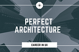 A career in UX to become perfect architects